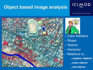 Object based image analysis
– Color Statistics
– Shape
– Texture
– Hierarchy
– Relations to...
...neighbor objects
...super-objects
...sub-objects
 