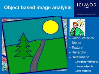 Object based image analysis
– Color Statistics
– Shape
– Texture
– Hierarchy
– Relations to...
...neighbor objects
...super-objects
...sub-objects
 