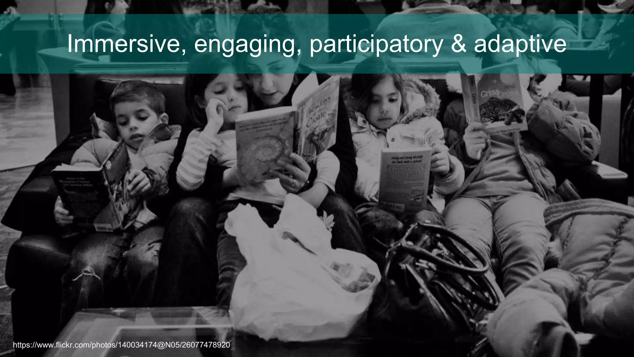 https://www.flickr.com/photos/140034174@N05/26077478920
Immersive, engaging, participatory & adaptive
 