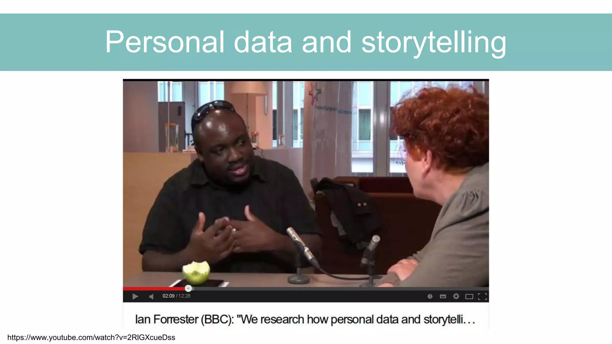 Personal data and storytelling
https://www.youtube.com/watch?v=2RlGXcueDss
 