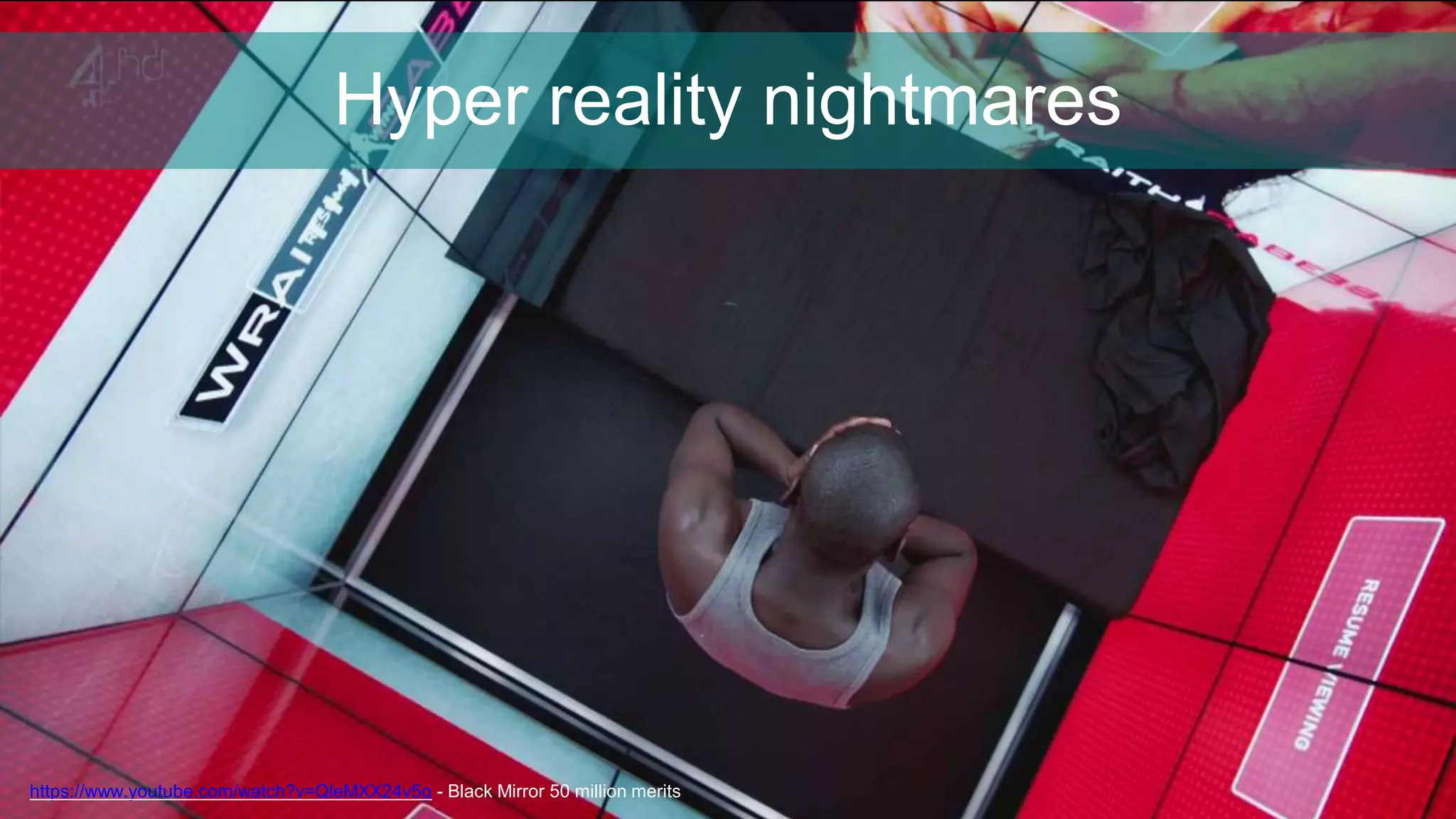 Hyper reality nightmares
https://www.youtube.com/watch?v=QleMXX24v5g - Black Mirror 50 million merits
 