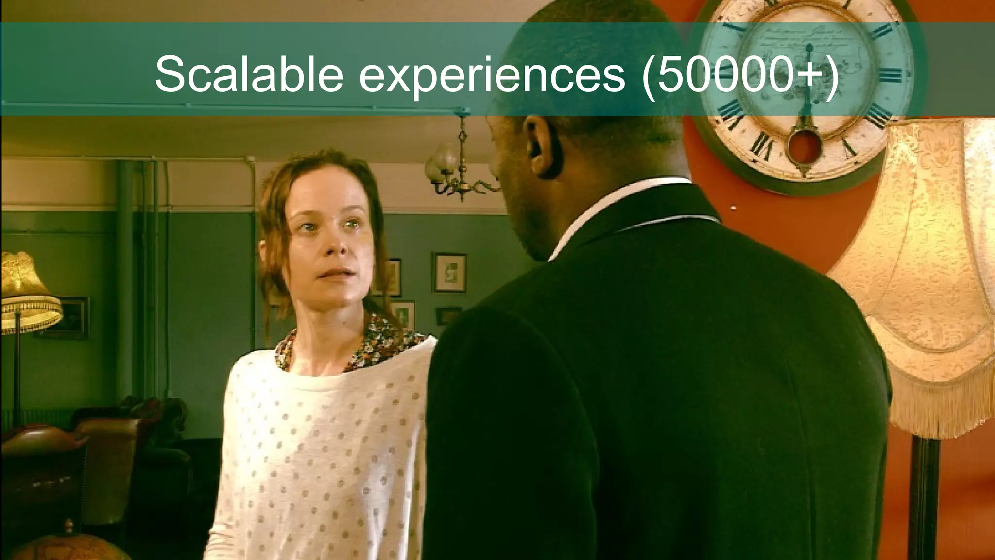 Scalable experiences (50000+)
 