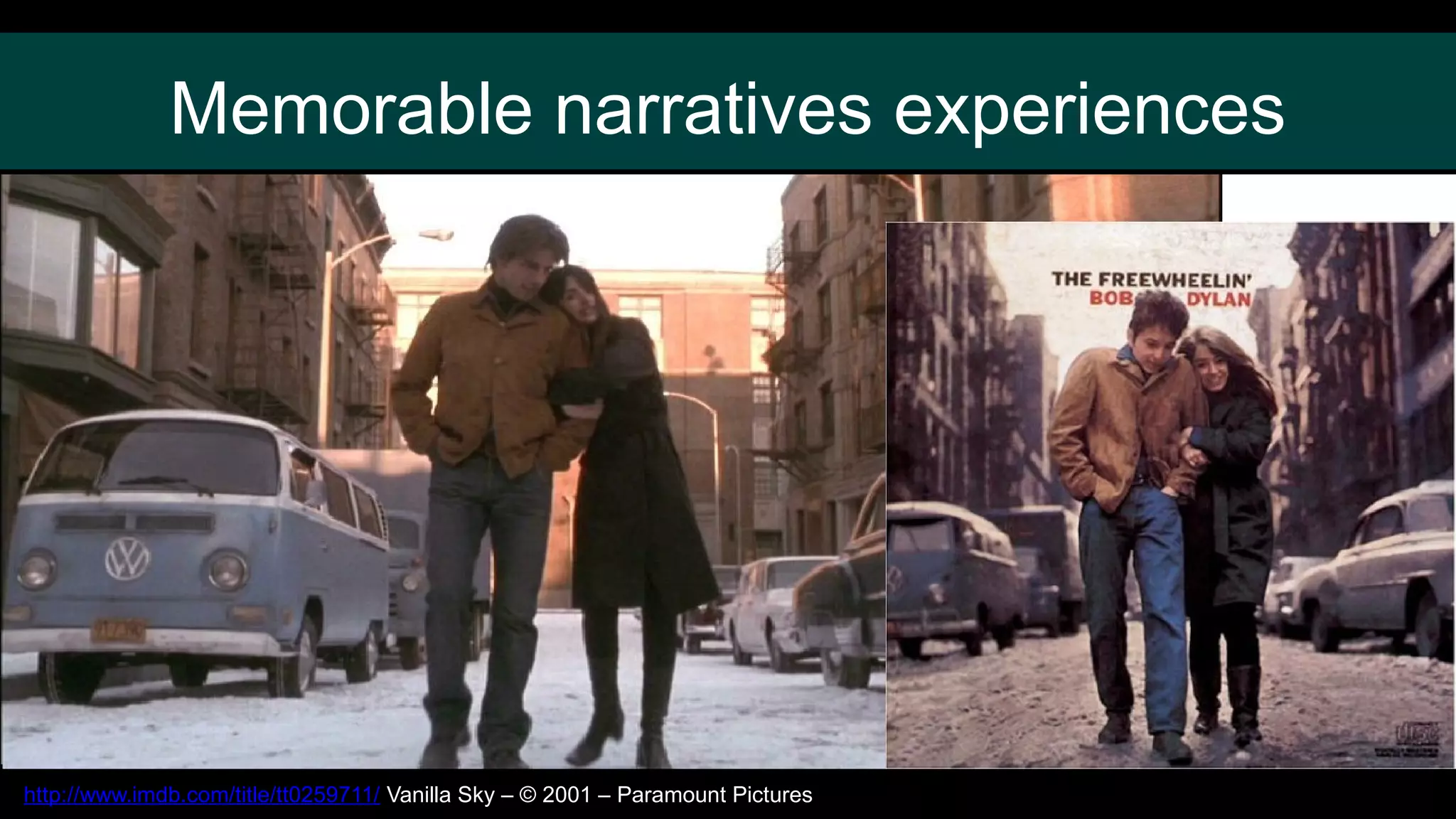 Memorable narratives experiences
http://www.imdb.com/title/tt0259711/ Vanilla Sky – © 2001 – Paramount Pictures
 