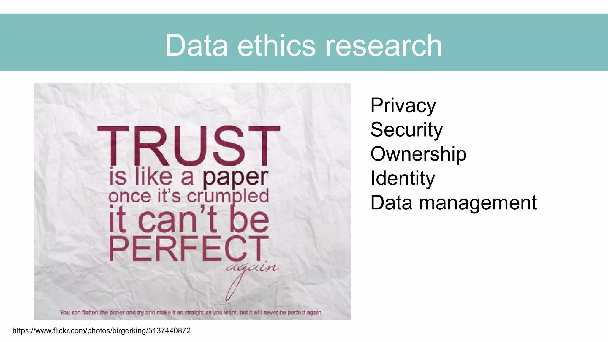 Data ethics research
https://www.flickr.com/photos/birgerking/5137440872
Privacy
Security
Ownership
Identity
Data management
 