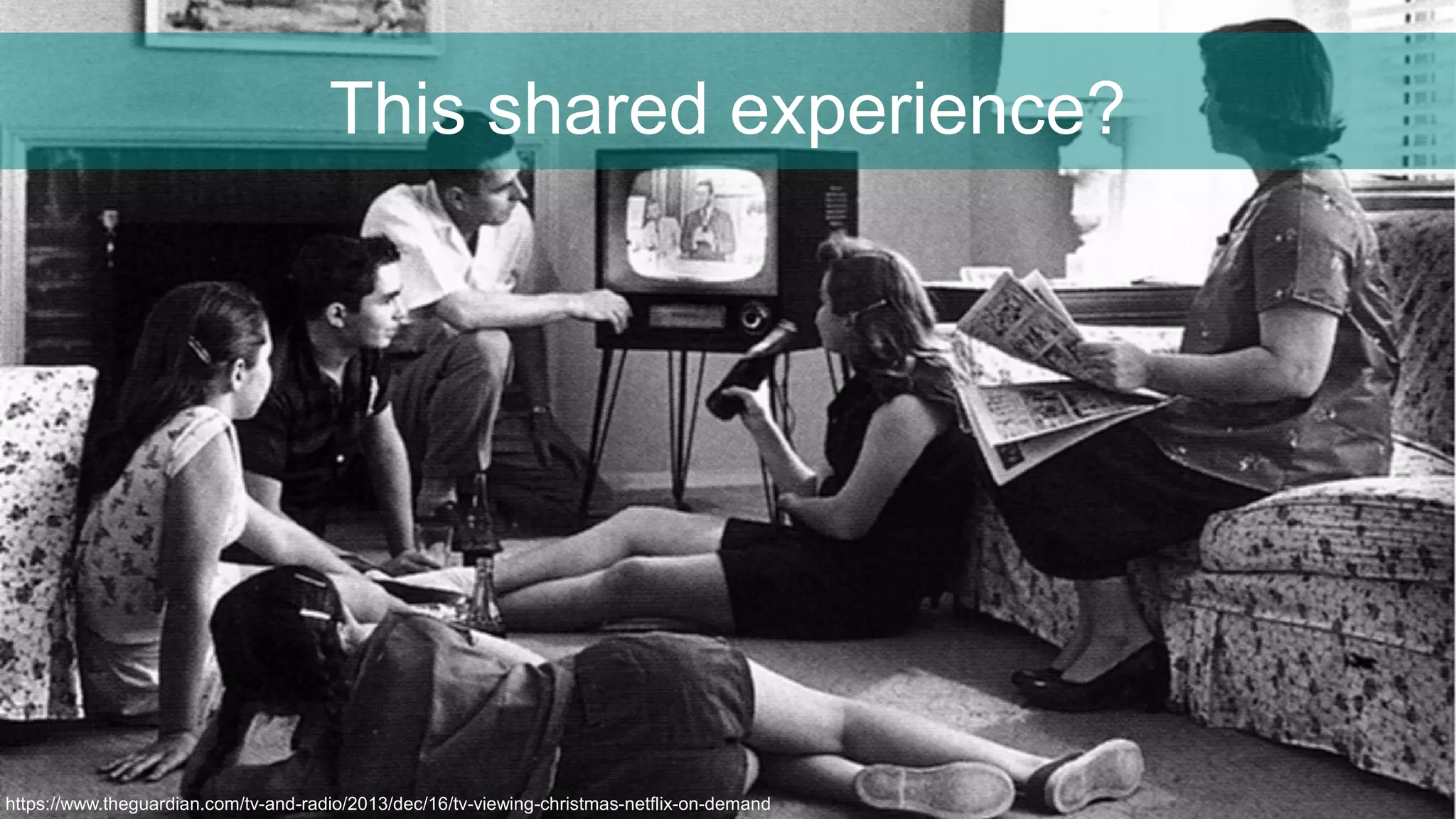 This shared experience?
https://www.theguardian.com/tv-and-radio/2013/dec/16/tv-viewing-christmas-netflix-on-demand
 