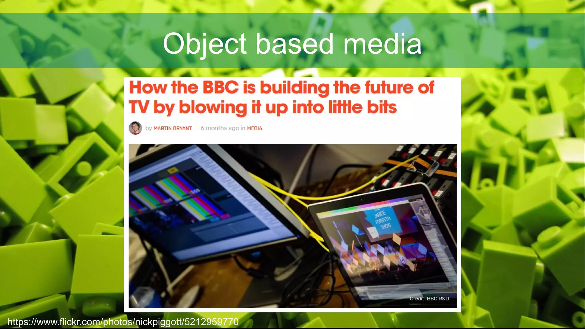Object based media
https://www.flickr.com/photos/nickpiggott/5212959770
 