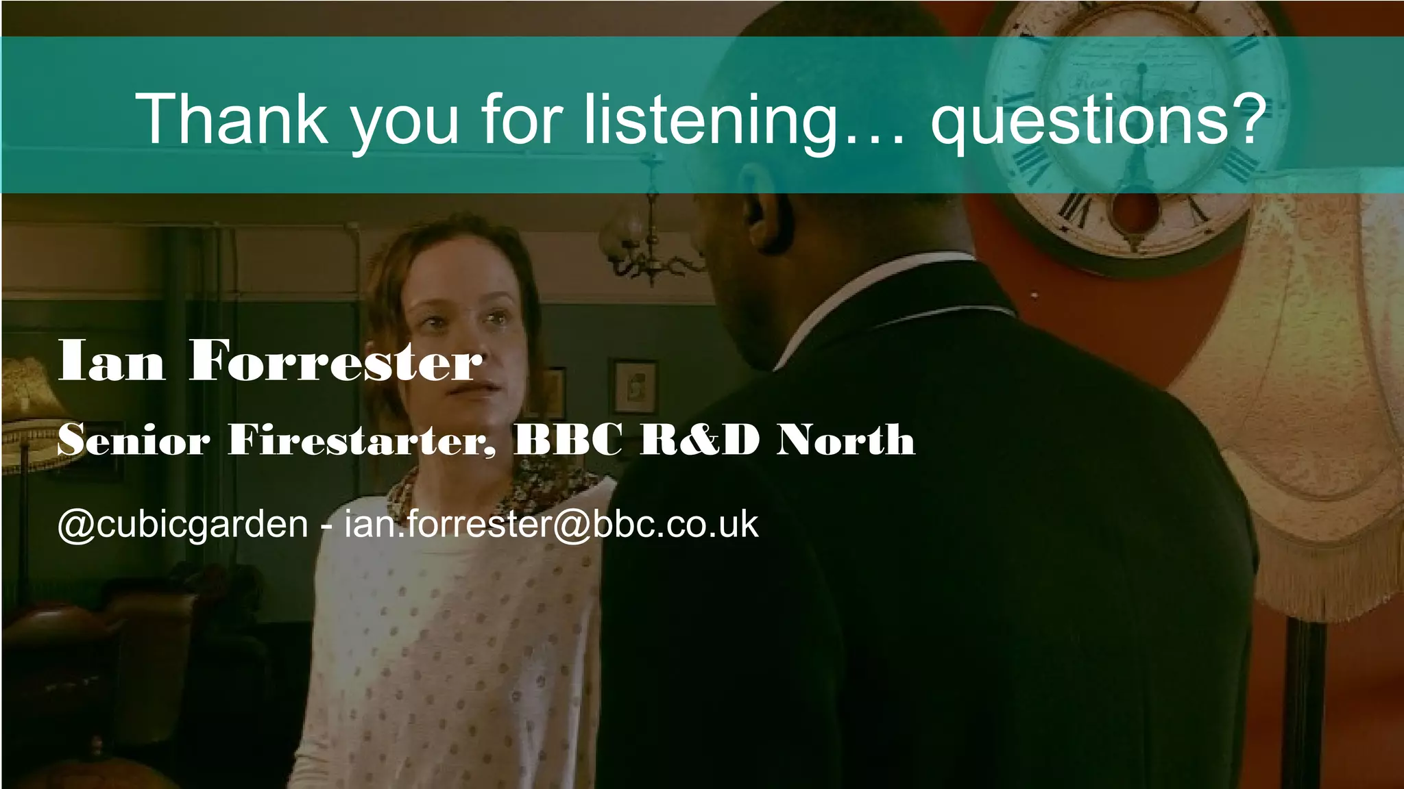 Thank you for listening… questions?
Ian Forrester
Senior Firestarter, BBC R&D North
@cubicgarden - ian.forrester@bbc.co.uk
 