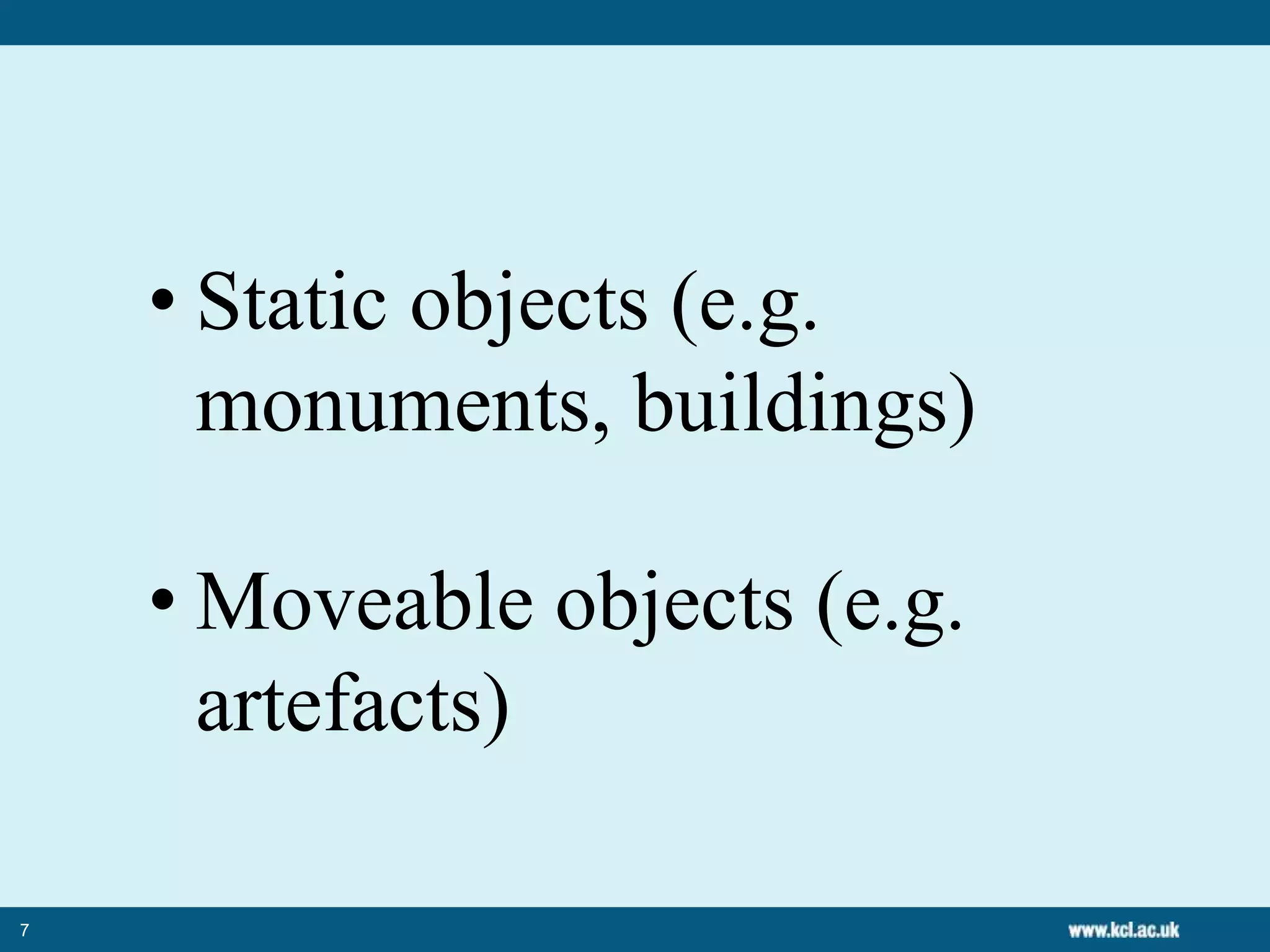 7
• Static objects (e.g.
monuments, buildings)
• Moveable objects (e.g.
artefacts)
 