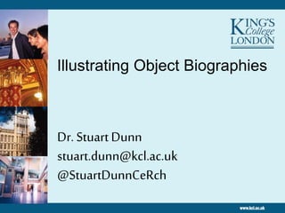Illustrating Object Biographies
Dr. StuartDunn
stuart.dunn@kcl.ac.uk
@StuartDunnCeRch
 