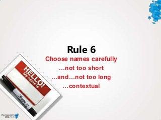 Choose names carefully
…not too short
…and…not too long
…contextual
Rule 6
 