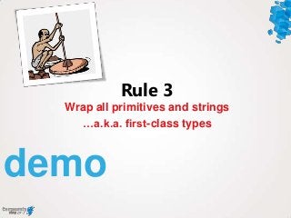 demo
Wrap all primitives and strings
…a.k.a. first-class types
Rule 3
 