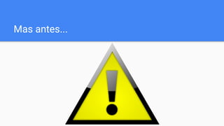 Mas antes...
 