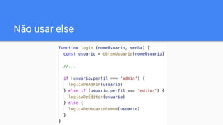 Não usar else
 