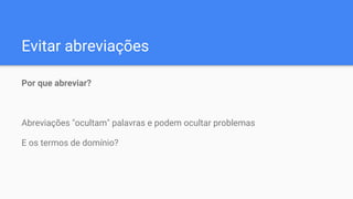 Evitar abreviações
Por que abreviar?
Abreviações "ocultam" palavras e podem ocultar problemas
E os termos de domínio?
 