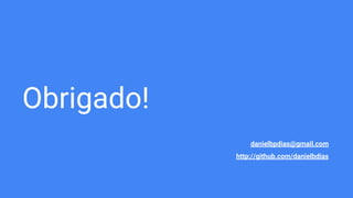 Obrigado!
danielbpdias@gmail.com
http://github.com/danielbdias
 