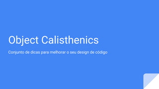 Object Calisthenics
Conjunto de dicas para melhorar o seu design de código
 