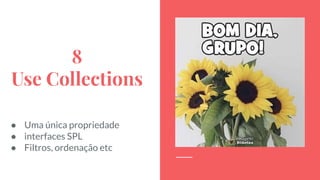 8
Use Collections
● Uma única propriedade
● interfaces SPL
● Filtros, ordenação etc
 