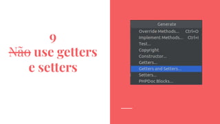 9
Não use getters
e setters
 