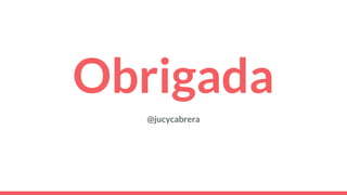 Obrigada
@jucycabrera
 