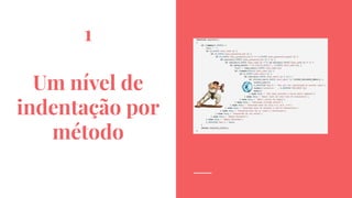 1
Um nível de
indentação por
método
 