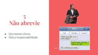 5
Não abrevie
● Use nomes claros
● Única responsabilidade
 