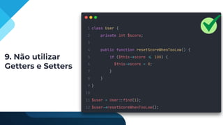 9. Não utilizar
Getters e Setters
 