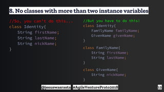 12
8. No classes with more than two instance variables
//But you have to do this!
class Identity{
FamilyName familyName;
G...