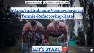 15
https://github.com/jesuswasrasta/
Tennis-Refactoring-Kata
LET’S START!
@jesuswasrasta #AgileVenturePrato2018
 