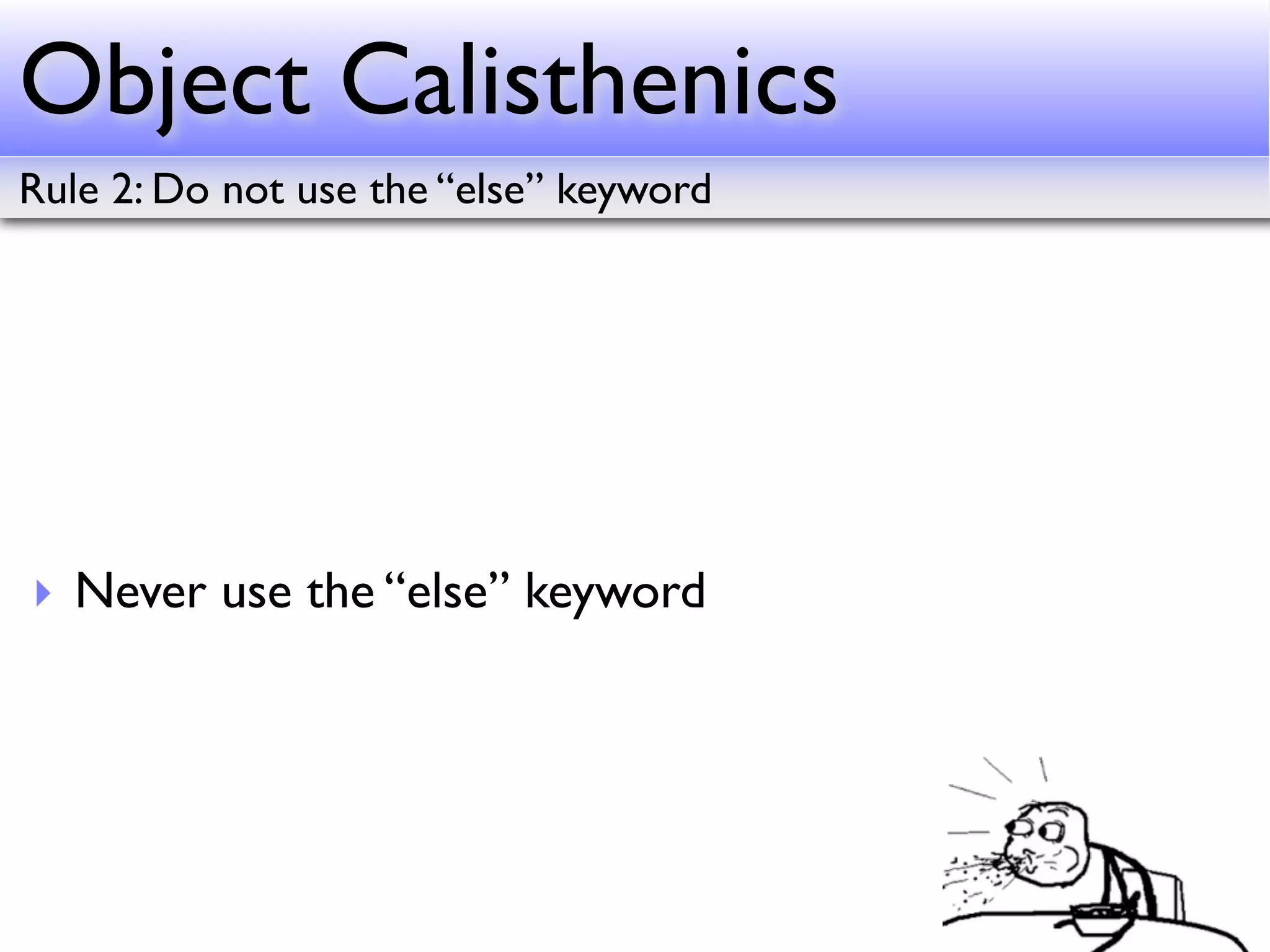 Object Calisthenics
Rule 2: Do not use the “else” keyword




‣ Never use the “else” keyword
 