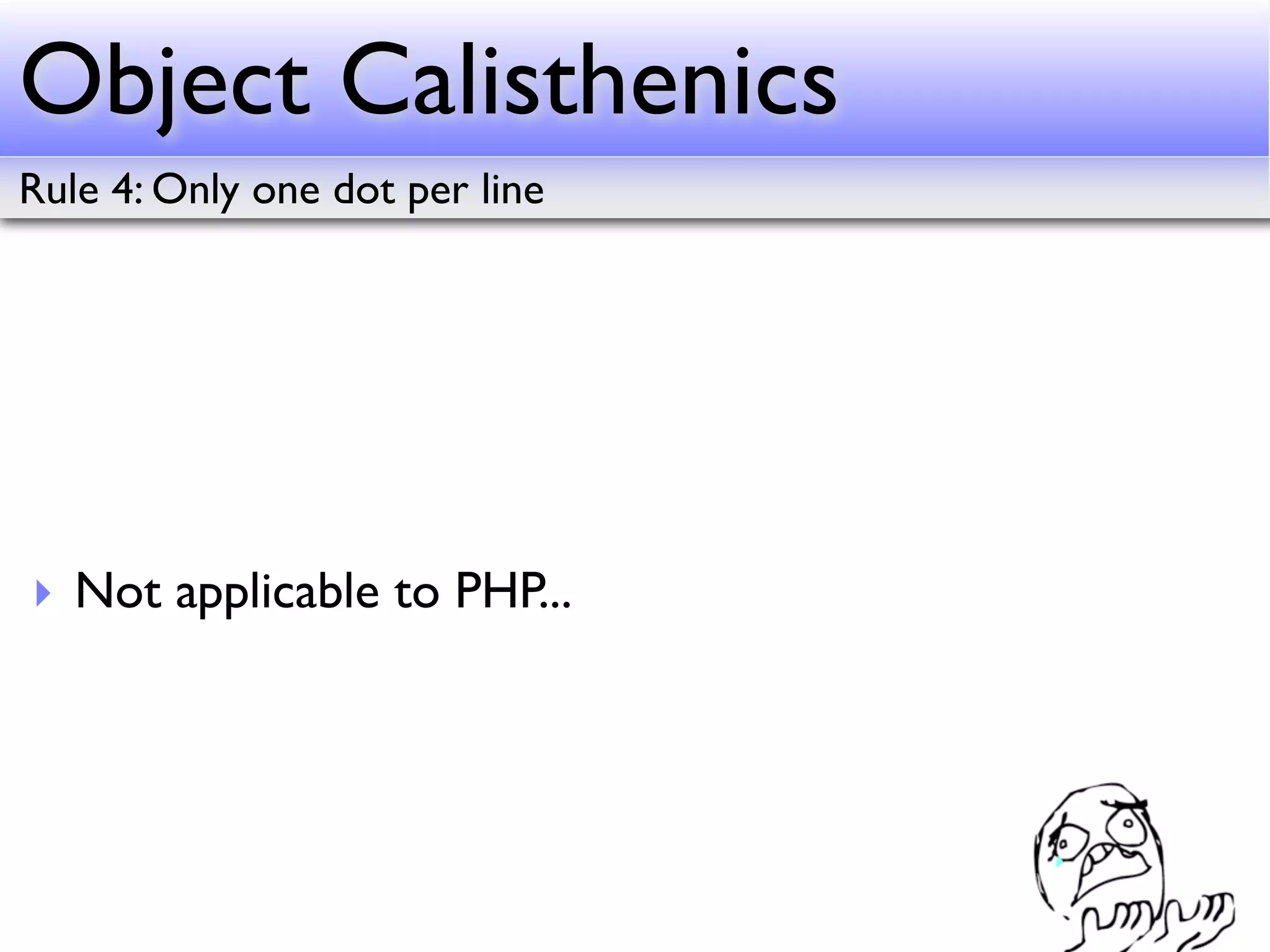 Object Calisthenics
Rule 4: Only one dot per line




‣ Not applicable to PHP...
 