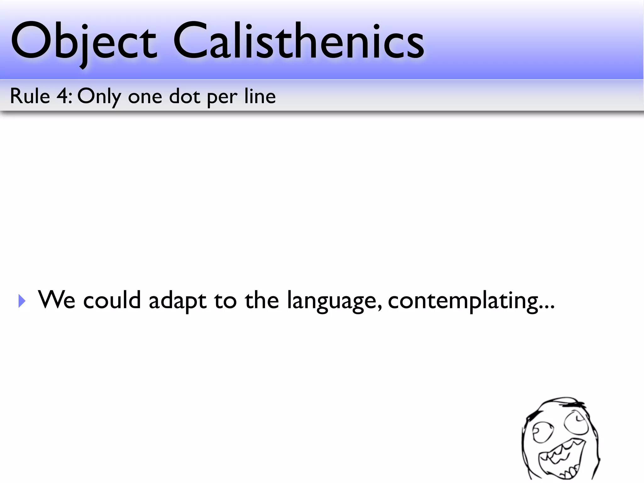 Object Calisthenics
Rule 4: Only one dot per line




‣ We could adapt to the language, contemplating...
 