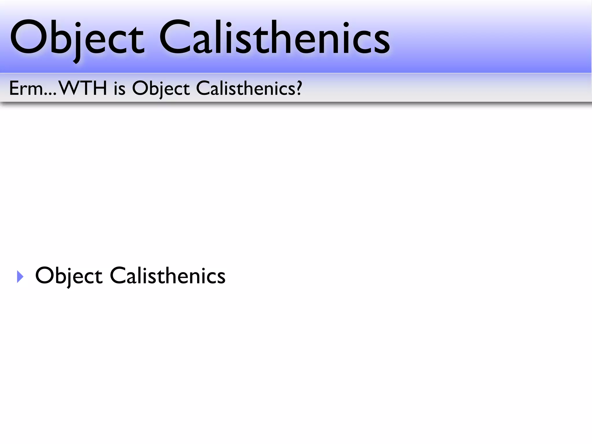 Object Calisthenics
Erm... WTH is Object Calisthenics?




‣ Object Calisthenics
 