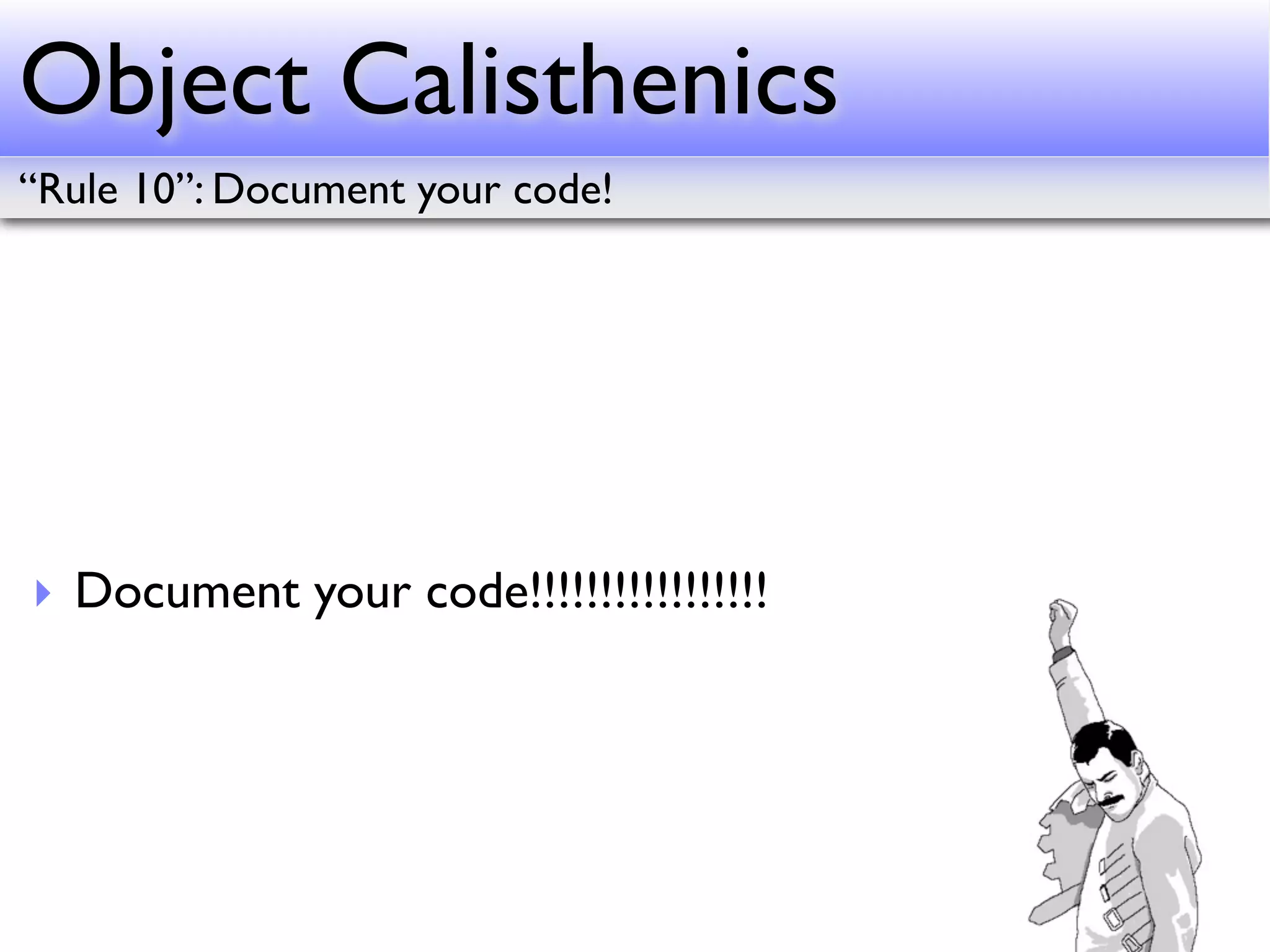Object Calisthenics
“Rule 10”: Document your code!




‣ Document your code!!!!!!!!!!!!!!!!!
 