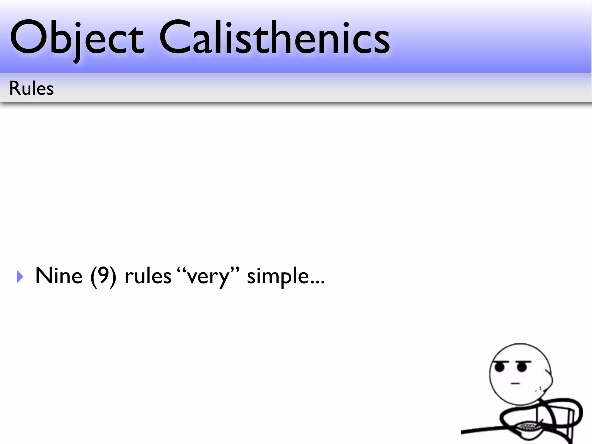 Object Calisthenics
Rules




‣ Nine (9) rules “very” simple...
 