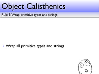 Object Calisthenics
Rule 3: Wrap primitive types and strings




‣ Wrap all primitive types and strings
 