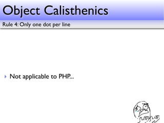 Object Calisthenics
Rule 4: Only one dot per line




‣ Not applicable to PHP...
 