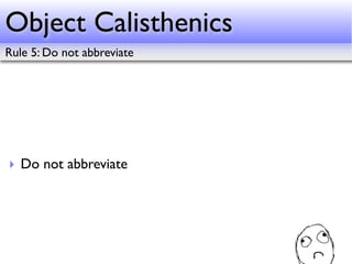 Object Calisthenics
Rule 5: Do not abbreviate




‣ Do not abbreviate
 