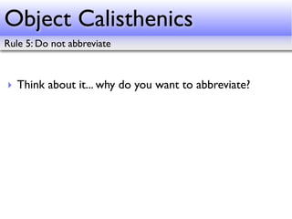 Object Calisthenics
Rule 5: Do not abbreviate



‣ Think about it... why do you want to abbreviate?
 