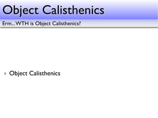 Object Calisthenics
Erm... WTH is Object Calisthenics?




‣ Object Calisthenics
 