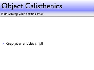 Object Calisthenics
Rule 6: Keep your entities small




‣ Keep your entities small
 