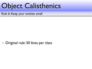 Object Calisthenics
Rule 6: Keep your entities small




‣ Original rule: 50 lines per class
 