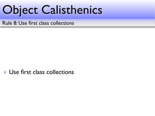 Object Calisthenics
Rule 8: Use ﬁrst class collections




‣ Use ﬁrst class collections
 