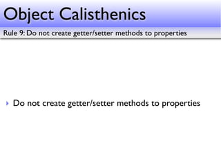 Object Calisthenics
Rule 9: Do not create getter/setter methods to properties




‣ Do not create getter/setter methods to properties
 