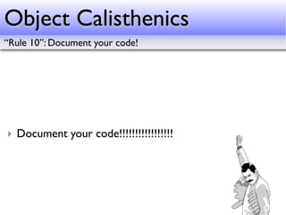 Object Calisthenics
“Rule 10”: Document your code!




‣ Document your code!!!!!!!!!!!!!!!!!
 