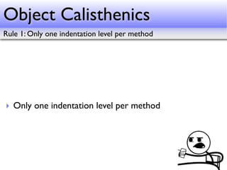 Object Calisthenics
Rule 1: Only one indentation level per method




‣ Only one indentation level per method
 