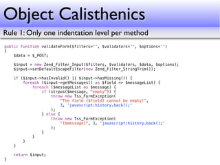 Object Calisthenics
Rule 1: Only one indentation level per method
public function validateForm($filters='', $validators=''...