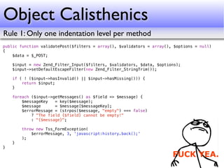 Object Calisthenics
Rule 1: Only one indentation level per method
public function validatePost($filters = array(), $valida...