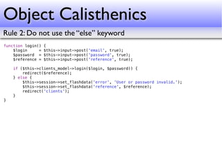 Object Calisthenics
Rule 2: Do not use the “else” keyword
function login()   {
    $login     =   $this->input->post('emai...