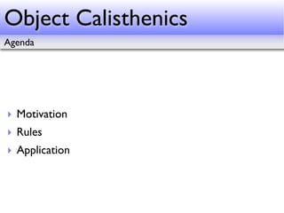Object Calisthenics
Agenda




‣ Motivation
‣ Rules
‣ Application
 