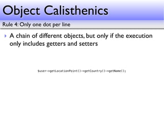 Object Calisthenics
Rule 4: Only one dot per line

‣ A chain of different objects, but only if the execution
  only includ...